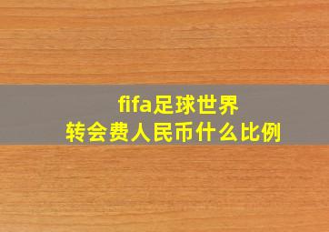 fifa足球世界 转会费人民币什么比例